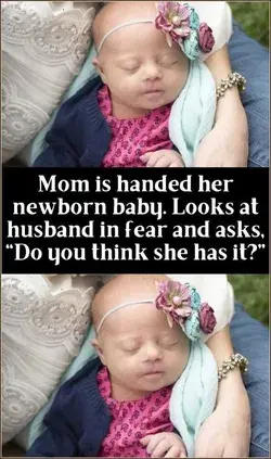 Mom is handed her newborn baby. Looks at husband in fear and asks, “Do you think she has it?”