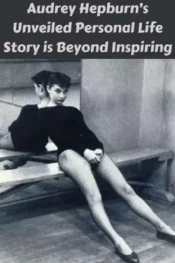 Audrey Hepburn’s Unveiled Personal Life Story is Beyond Inspiring