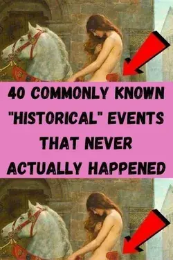 40 Commonly Known "Historical" Events That Never Actually Happened