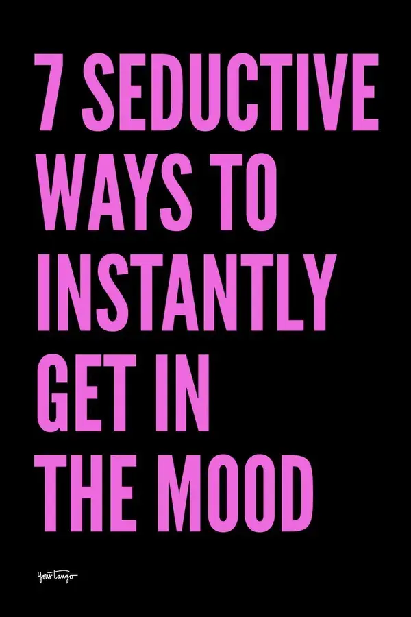 7 Surprising (And Seductive) Ways To Instantly Get In The Mood 💋