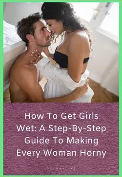 HOW TO GET GIRLS WET: A STEP-BY-STEP GUIDE TO MAKING EVERY WOMAN HORNY