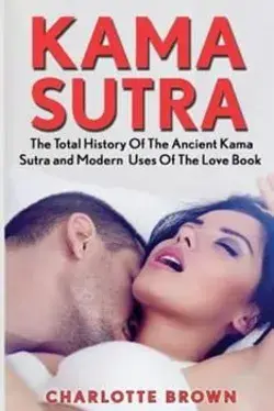 Kama Sutra: The Total History Of The Ancient Kama Sutra and Modern Uses Of The Love Book by Brown, Charlotte by Createspace Independent Publishing Platform