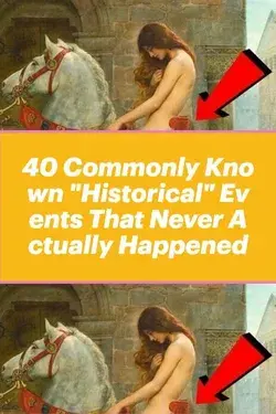 40 Commonly Known "Historical" Events That Never Actually Happened