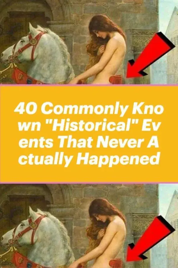 40 Commonly Known "Historical" Events That Never Actually Happened