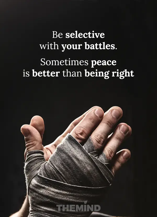 Be selective with your battles. Sometimes peace is better than being right.